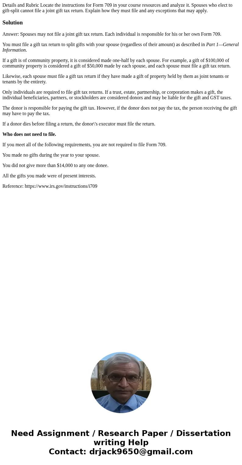 Details and Rubric Locate the instructions for Form 709 in your course resources and analyze it. Spouses who elect to gift-split cannot file a joint gift tax re