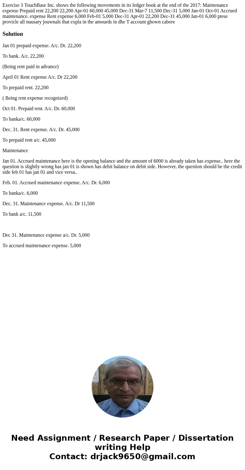  Exercise 3 TouchBase Inc. shows the following movements in its ledger book at the end of the 2017: Maintenance expense Prepaid rent 22,200 22,200 Apr-01 60,000