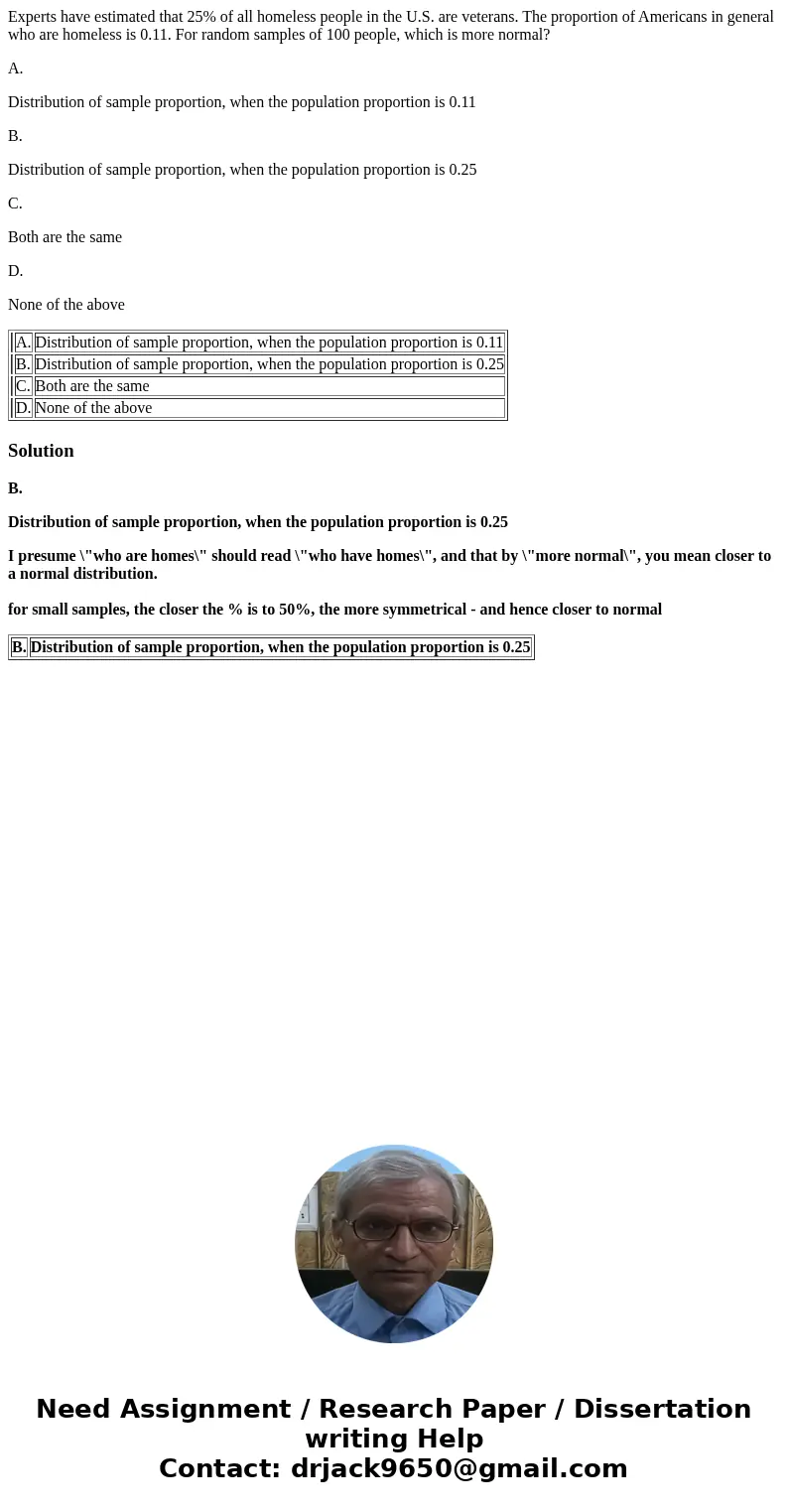 Experts have estimated that 25% of all homeless people in the U.S. are veterans. The proportion of Americans in general who are homeless is 0.11. For random sam Experts have estimated that 25% of all homeless people in the U.S. are veterans. The proportion of Americans in general who are homeless is 0.11. For random sam
