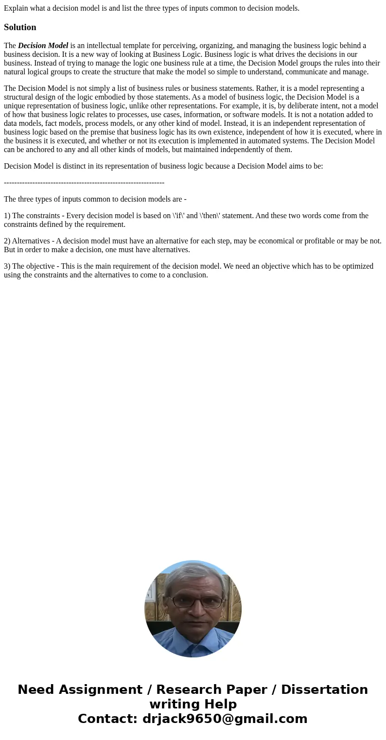 Explain what a decision model is and list the three types of inputs common to decision models.SolutionThe Decision Model is an intellectual template for perceiv Explain what a decision model is and list the three types of inputs common to decision models.SolutionThe Decision Model is an intellectual template for perceiv
