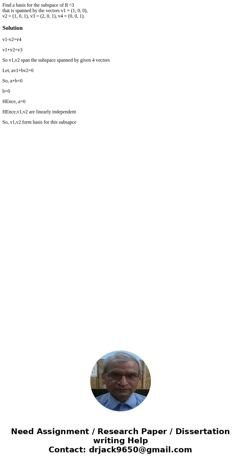 Find a basis for the subspace of R ^3 that is spanned by the vectors v1 = (1, 0, 0), v2 = (1, 0, 1), v3 = (2, 0, 1), v4 = (0, 0, 1).Solutionv1-v2=v4 v1+v2=v3 So