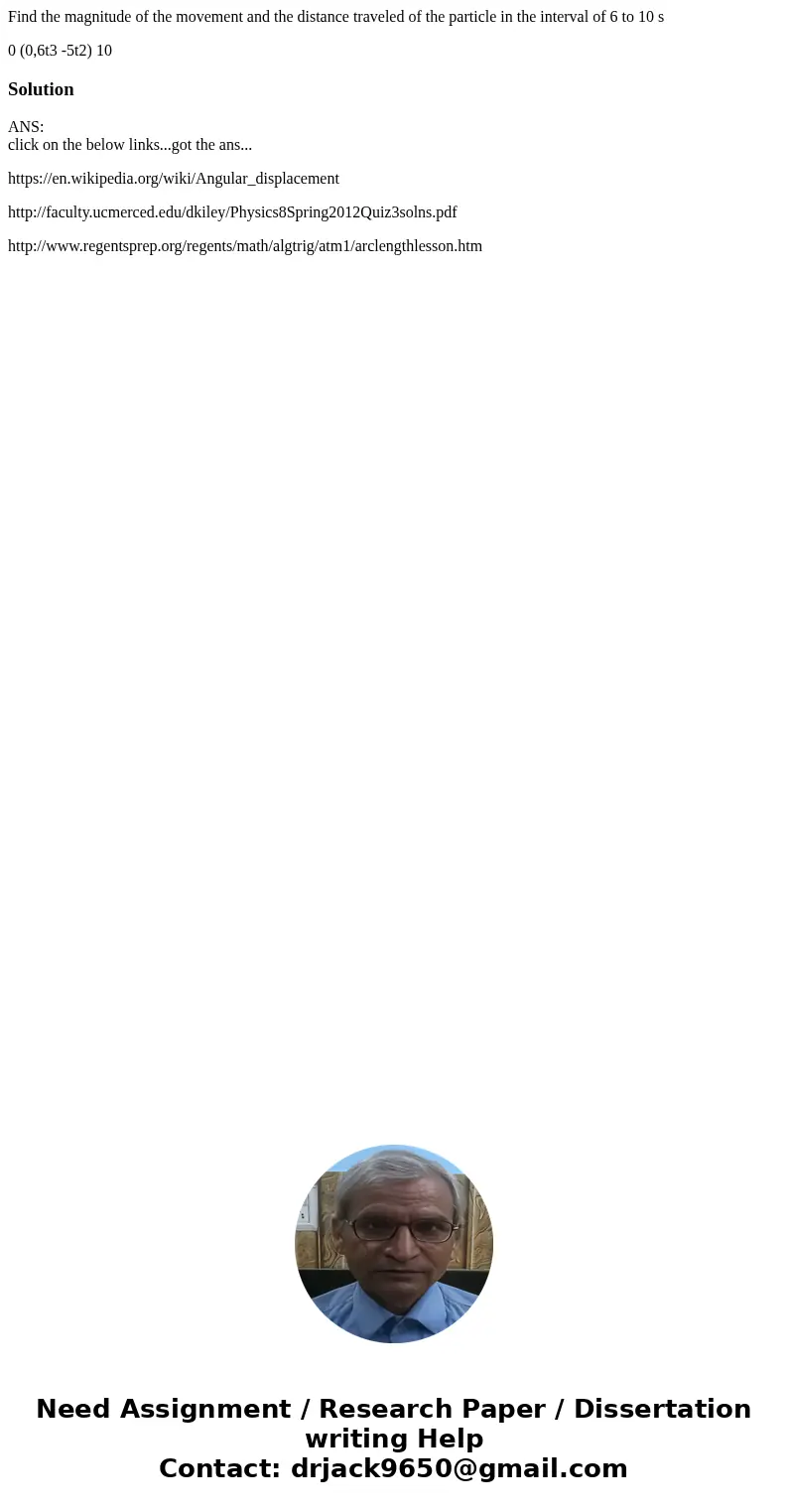 Find the magnitude of the movement and the distance traveled of the particle in the interval of 6 to 10 s 0 (0,6t3 -5t2) 10 SolutionANS: click on the below link Find the magnitude of the movement and the distance traveled of the particle in the interval of 6 to 10 s 0 (0,6t3 -5t2) 10 SolutionANS: click on the below link