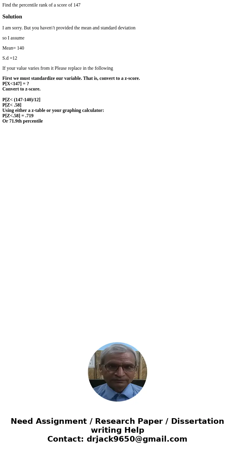 Find the percentile rank of a score of 147SolutionI am sorry. But you haven\'t provided the mean and standard deviation so I assume Mean= 140 S.d =12 If your va