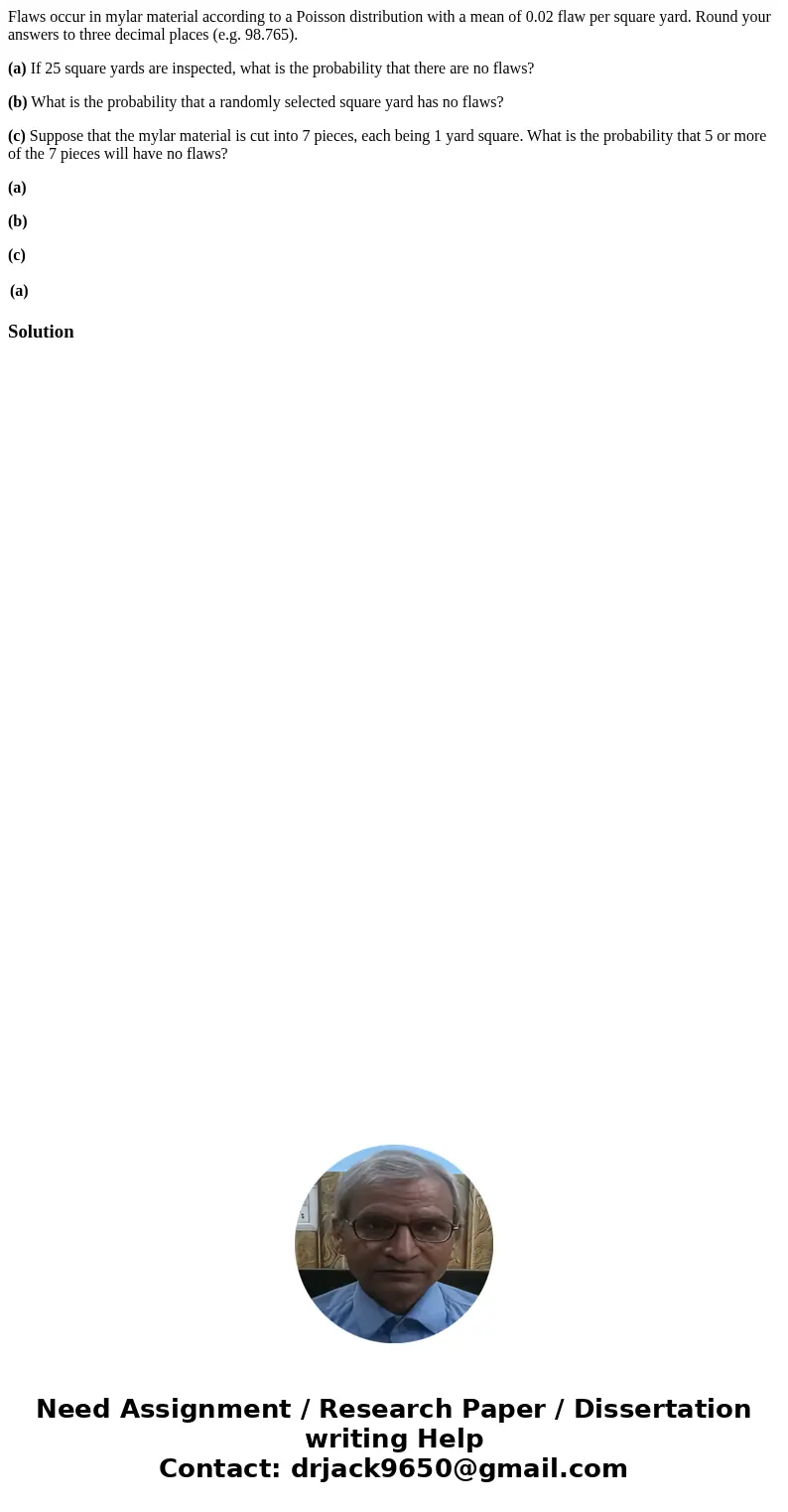 Flaws occur in mylar material according to a Poisson distribution with a mean of 0.02 flaw per square yard. Round your answers to three decimal places (e.g. 98. Flaws occur in mylar material according to a Poisson distribution with a mean of 0.02 flaw per square yard. Round your answers to three decimal places (e.g. 98.