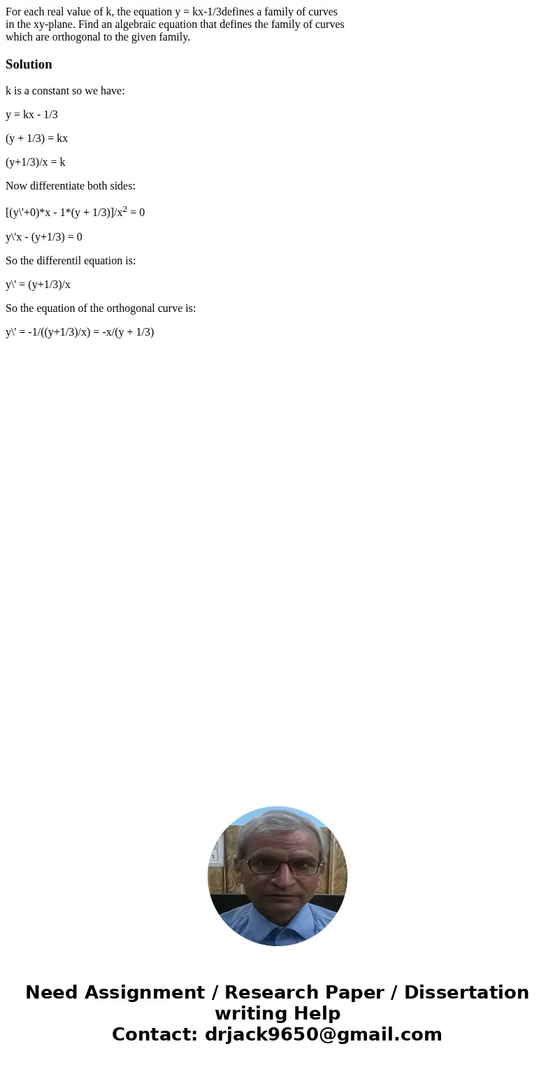 For each real value of k, the equation y = kx-1/3defines a family of curves in the xy-plane. Find an algebraic equation that defines the family of curves which  For each real value of k, the equation y = kx-1/3defines a family of curves in the xy-plane. Find an algebraic equation that defines the family of curves which