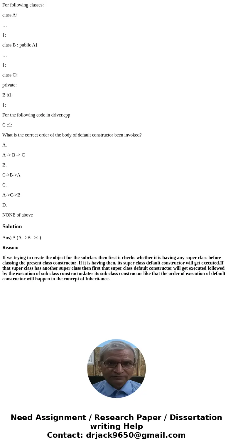 For following classes: class A{ … }; class B : public A{ … }; class C{ private: B b1; }; For the following code in driver.cpp C c1; What is the correct order of For following classes: class A{ … }; class B : public A{ … }; class C{ private: B b1; }; For the following code in driver.cpp C c1; What is the correct order of