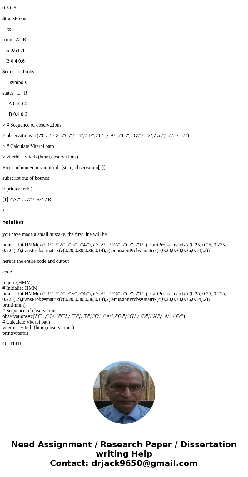 Hello; I’m trying to modify an R-script (below) to calculate the Viterbi path for the following nucleotide sequence: CGCTTCAGGCAAGT for sequence 1 (coding, c) a Hello; I’m trying to modify an R-script (below) to calculate the Viterbi path for the following nucleotide sequence: CGCTTCAGGCAAGT for sequence 1 (coding, c) a