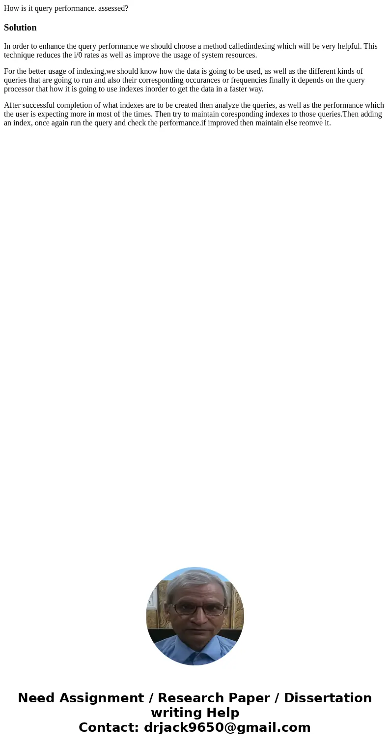 How is it query performance. assessed?Solution In order to enhance the query performance we should choose a method calledindexing which will be very helpful. Th How is it query performance. assessed?Solution In order to enhance the query performance we should choose a method calledindexing which will be very helpful. Th