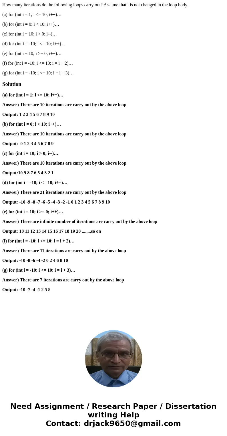 How many iterations do the following loops carry out? Assume that i is not changed in the loop body. (a) for (int i = 1; i <= 10; i++)… (b) for (int i = 0; i How many iterations do the following loops carry out? Assume that i is not changed in the loop body. (a) for (int i = 1; i <= 10; i++)… (b) for (int i = 0; i