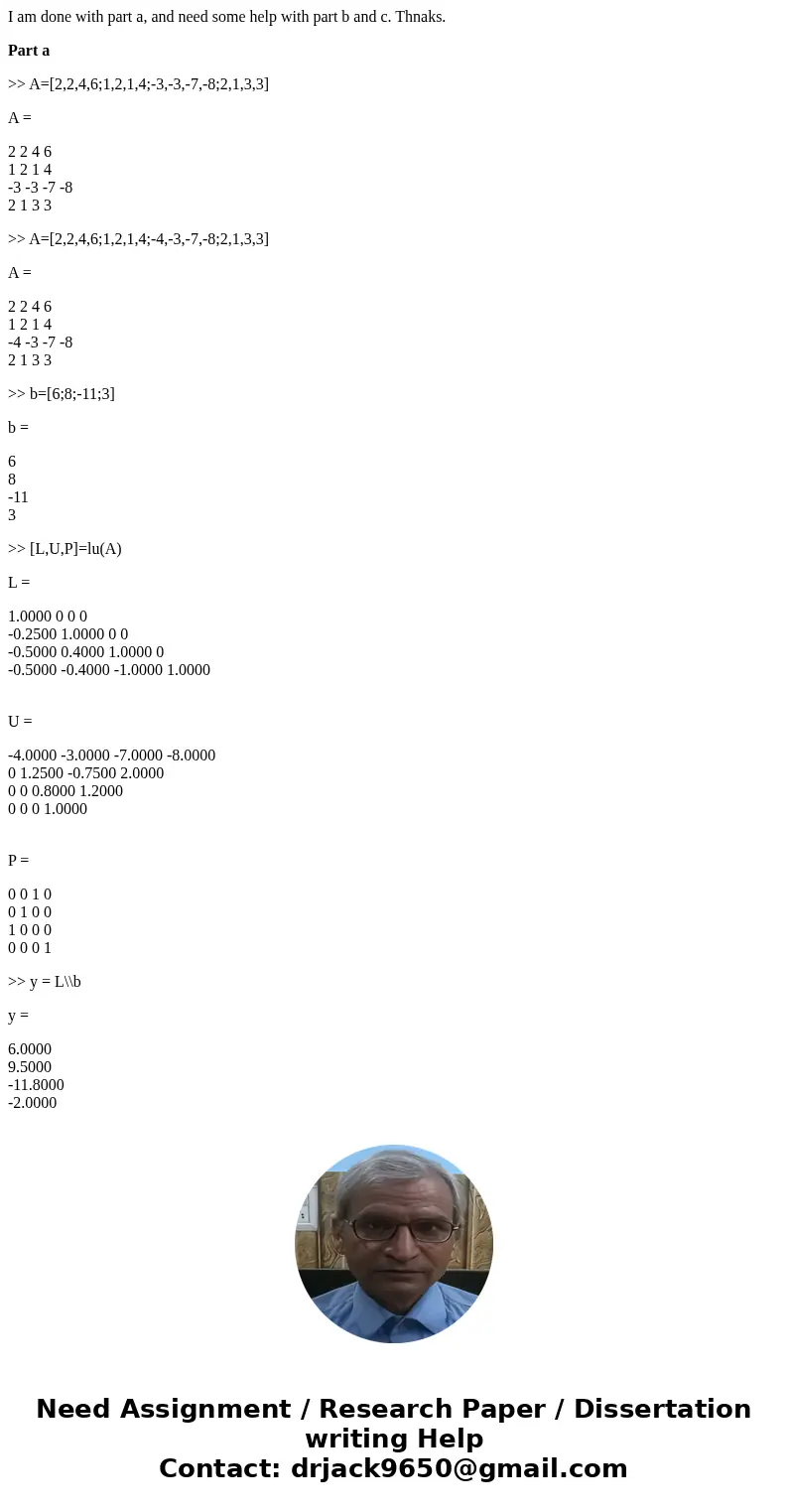 I am done with part a, and need some help with part b and c. Thnaks. Part a >> A=[2,2,4,6;1,2,1,4;-3,-3,-7,-8;2,1,3,3] A = 2 2 4 6 1 2 1 4 -3 -3 -7 -8 2 1