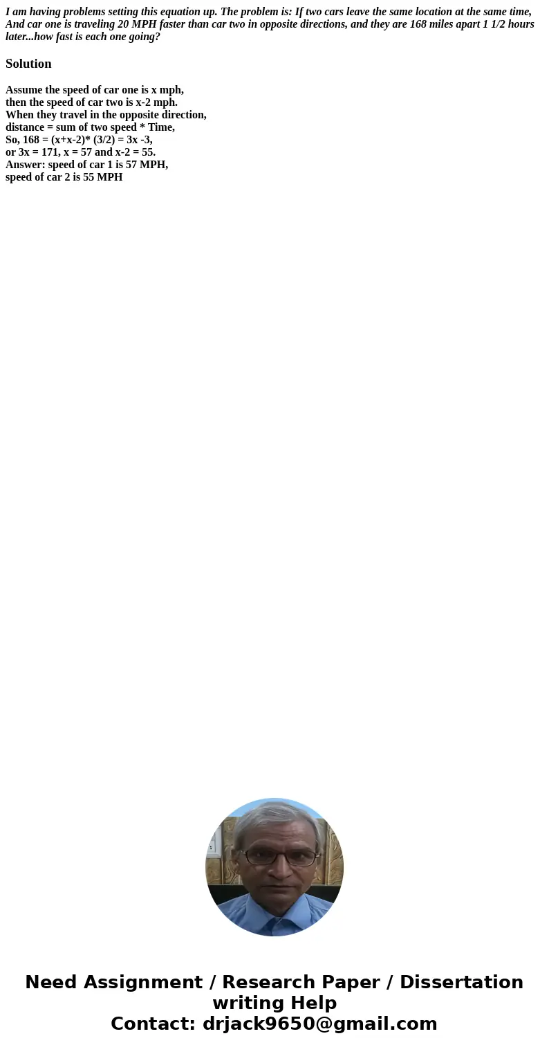 I am having problems setting this equation up. The problem is: If two cars leave the same location at the same time, And car one is traveling 20 MPH faster than I am having problems setting this equation up. The problem is: If two cars leave the same location at the same time, And car one is traveling 20 MPH faster than