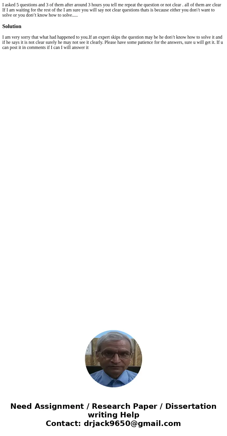 I asked 5 questions and 3 of them after around 3 hours you tell me repeat the question or not clear . all of them are clear If I am waiting for the rest of the  I asked 5 questions and 3 of them after around 3 hours you tell me repeat the question or not clear . all of them are clear If I am waiting for the rest of the