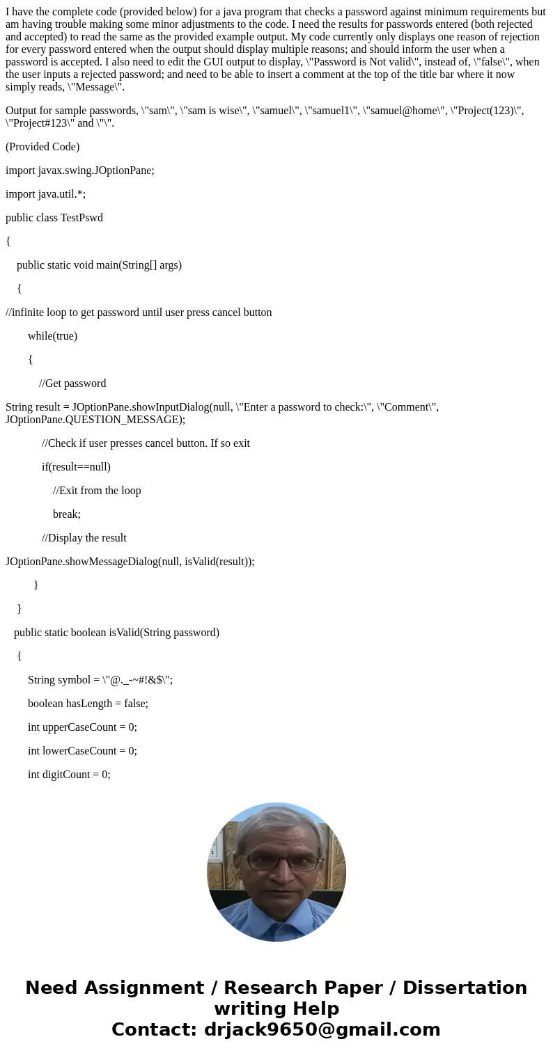 I have the complete code (provided below) for a java program that checks a password against minimum requirements but am having trouble making some minor adjustm I have the complete code (provided below) for a java program that checks a password against minimum requirements but am having trouble making some minor adjustm