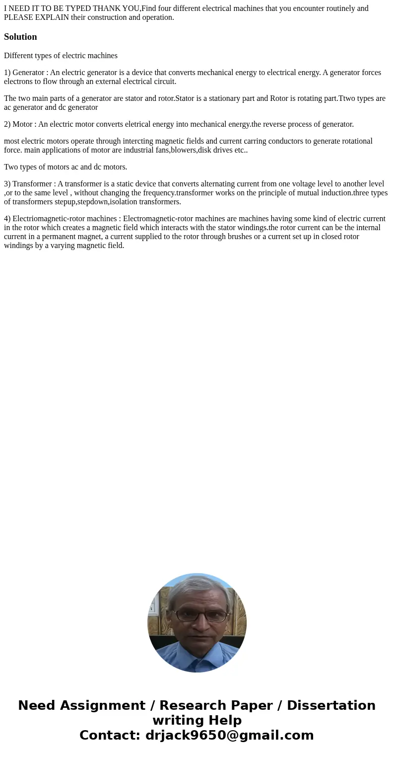 I NEED IT TO BE TYPED THANK YOU,Find four different electrical machines that you encounter routinely and PLEASE EXPLAIN their construction and operation.Solutio I NEED IT TO BE TYPED THANK YOU,Find four different electrical machines that you encounter routinely and PLEASE EXPLAIN their construction and operation.Solutio
