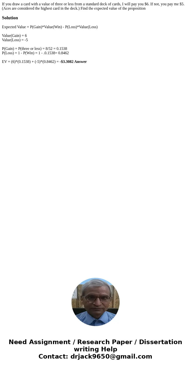 If you draw a card with a value of three or less from a standard deck of cards, I will pay you $6. If not, you pay me $5. (Aces are considered the highest card  If you draw a card with a value of three or less from a standard deck of cards, I will pay you $6. If not, you pay me $5. (Aces are considered the highest card