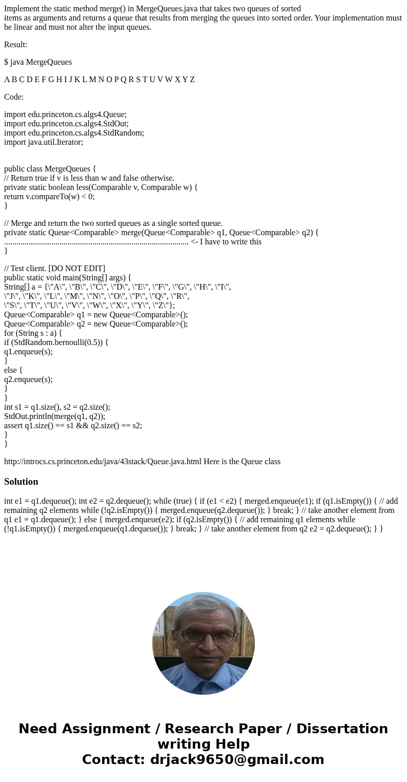 Implement the static method merge() in MergeQueues.java that takes two queues of sorted items as arguments and returns a queue that results from merging the que