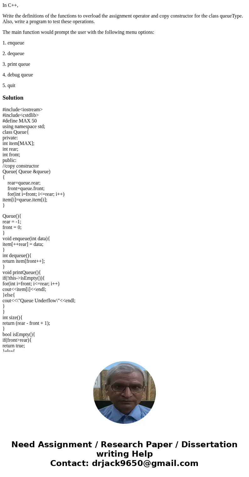 In C++, Write the definitions of the functions to overload the assignment operator and copy constructor for the class queueType. Also, write a program to test t In C++, Write the definitions of the functions to overload the assignment operator and copy constructor for the class queueType. Also, write a program to test t