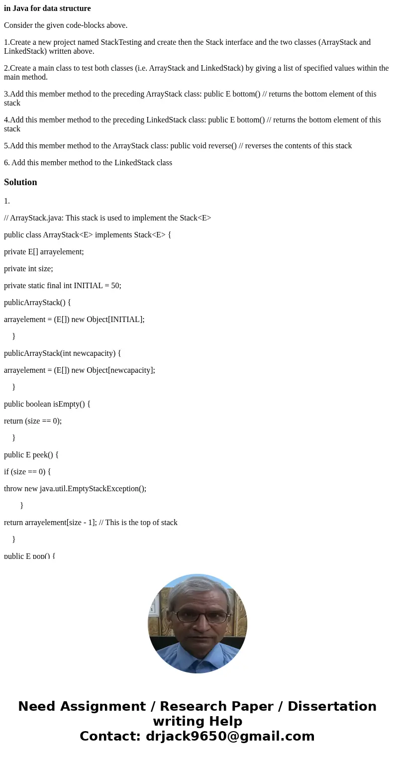 in Java for data structure Consider the given code-blocks above. 1.Create a new project named StackTesting and create then the Stack interface and the two class