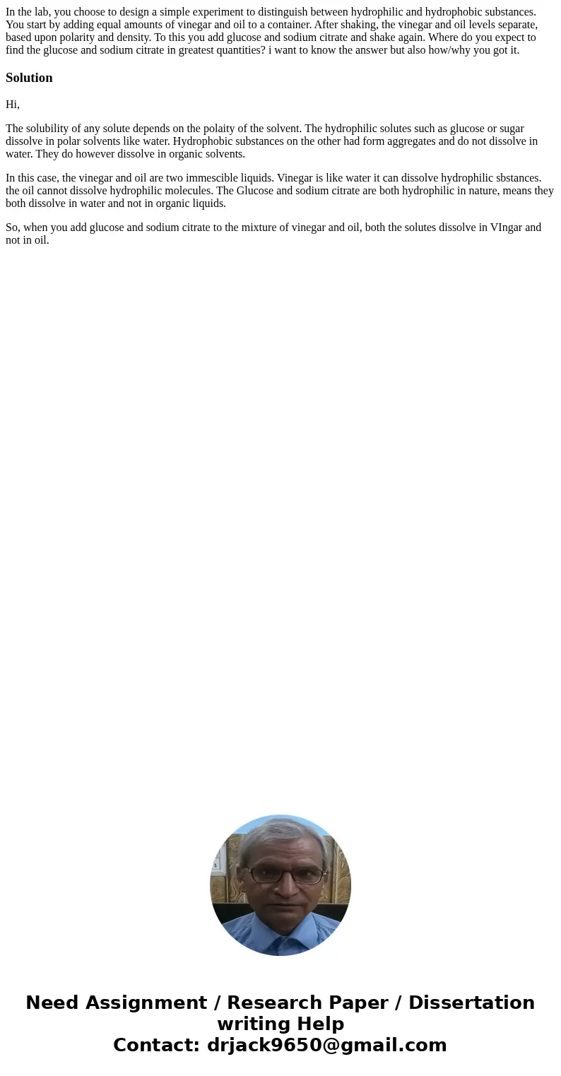 In the lab, you choose to design a simple experiment to distinguish between hydrophilic and hydrophobic substances. You start by adding equal amounts of vinegar In the lab, you choose to design a simple experiment to distinguish between hydrophilic and hydrophobic substances. You start by adding equal amounts of vinegar
