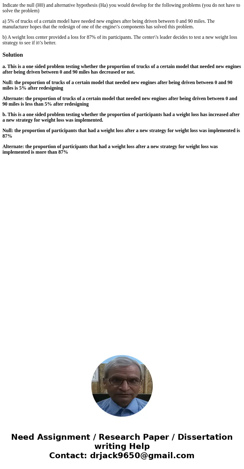 Indicate the null (H0) and alternative hypothesis (Ha) you would develop for the following problems (you do not have to solve the problem) a) 5% of trucks of a 