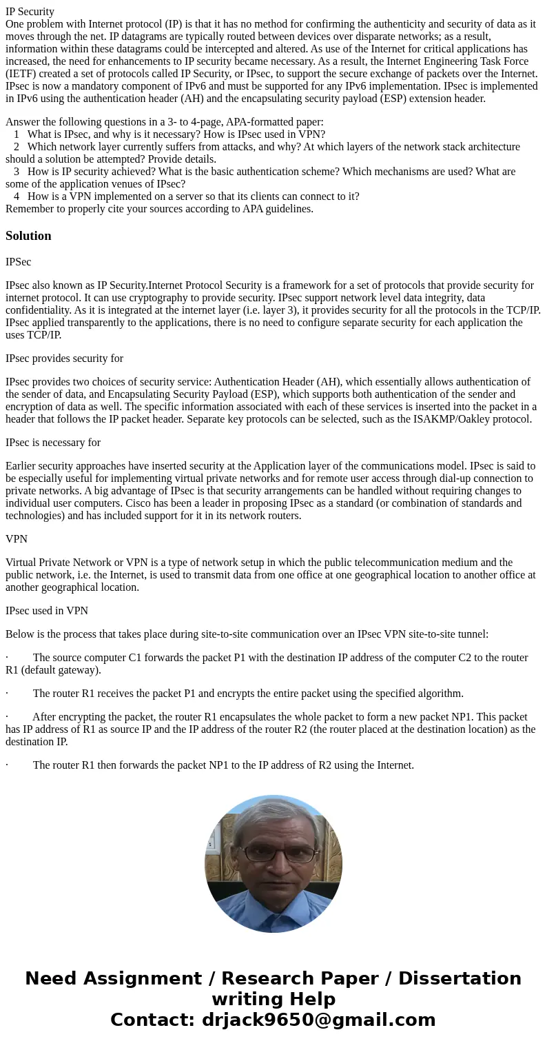 IP Security One problem with Internet protocol (IP) is that it has no method for confirming the authenticity and security of data as it moves through the net. I IP Security One problem with Internet protocol (IP) is that it has no method for confirming the authenticity and security of data as it moves through the net. I