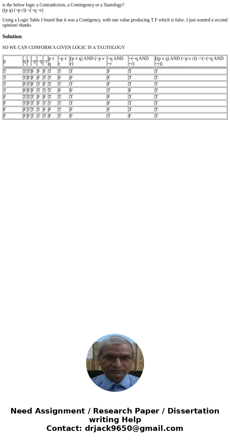 is the below logic a Contradiction, a Contingency or a Tautology? ((p q) (¬p r)) ¬(¬q ¬r) Using a Logic Table I found that it was a Contigency, with one value p is the below logic a Contradiction, a Contingency or a Tautology? ((p q) (¬p r)) ¬(¬q ¬r) Using a Logic Table I found that it was a Contigency, with one value p