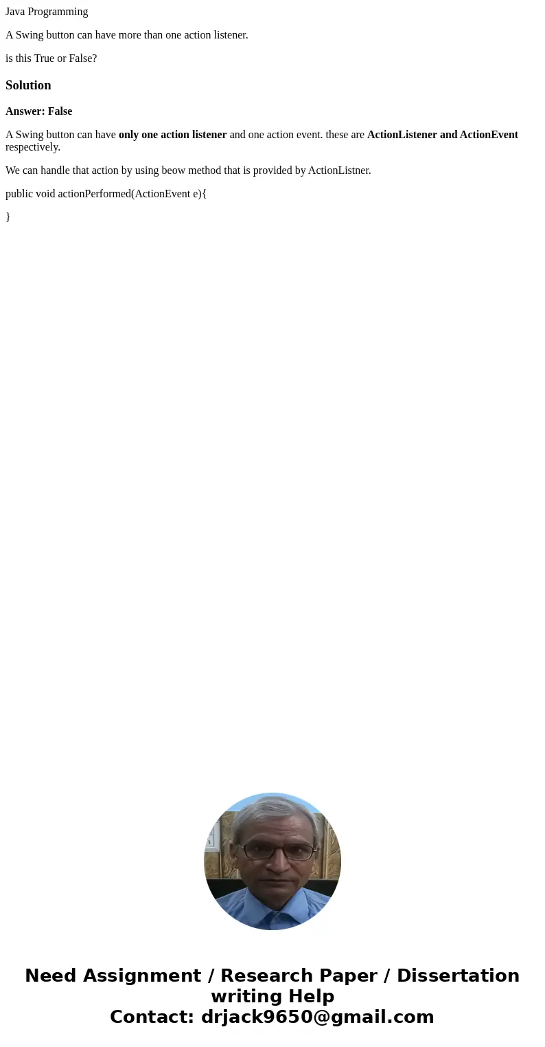 Java Programming A Swing button can have more than one action listener. is this True or False?SolutionAnswer: False A Swing button can have only one action list