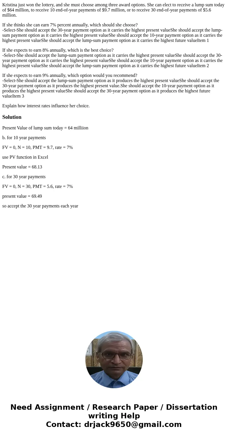 Kristina just won the lottery, and she must choose among three award options. She can elect to receive a lump sum today of $64 million, to receive 10 end-of-yea Kristina just won the lottery, and she must choose among three award options. She can elect to receive a lump sum today of $64 million, to receive 10 end-of-yea