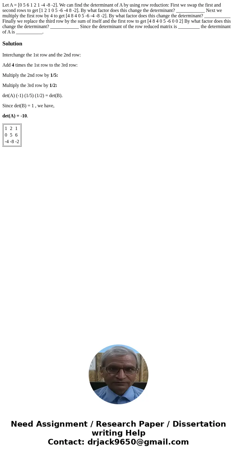  Let A = [0 5 6 1 2 1 -4 -8 -2]. We can find the determinant of A by using row reduction: First we swap the first and second rows to get [1 2 1 0 5 -6 -4 8 -2].