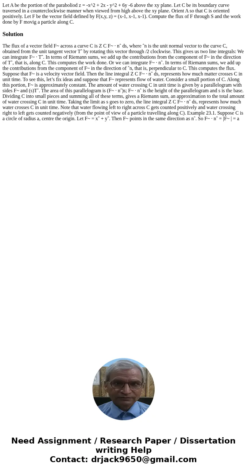 Let A be the portion of the paraboliod z = -x^2 + 2x - y^2 + 6y -6 above the xy plane. Let C be its boundary curve traversed in a counterclockwise manner when v Let A be the portion of the paraboliod z = -x^2 + 2x - y^2 + 6y -6 above the xy plane. Let C be its boundary curve traversed in a counterclockwise manner when v