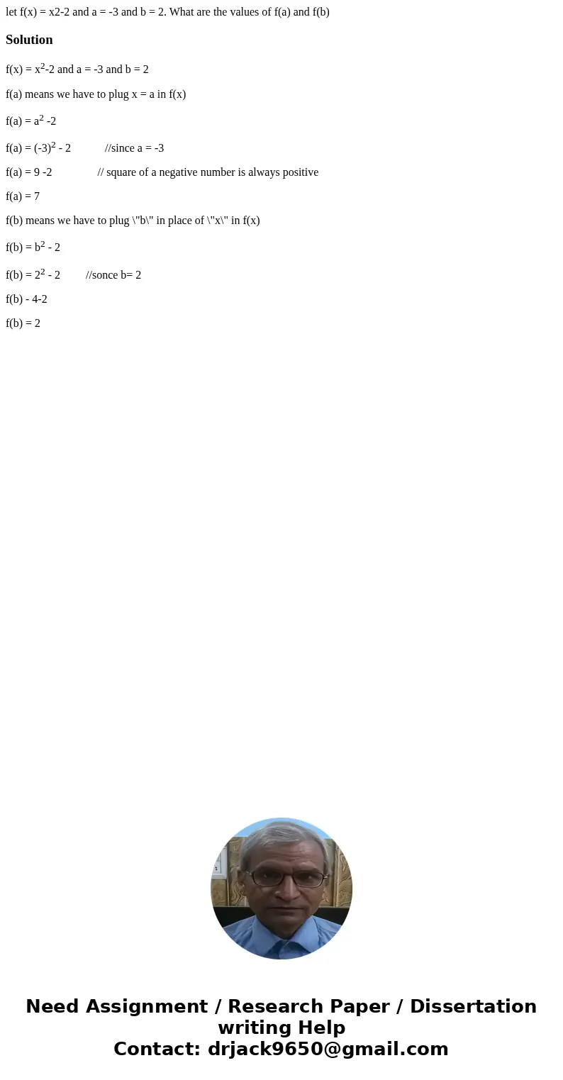 let f(x) = x2-2 and a = -3 and b = 2. What are the values of f(a) and f(b)Solutionf(x) = x2-2 and a = -3 and b = 2 f(a) means we have to plug x = a in f(x) f(a) let f(x) = x2-2 and a = -3 and b = 2. What are the values of f(a) and f(b)Solutionf(x) = x2-2 and a = -3 and b = 2 f(a) means we have to plug x = a in f(x) f(a)
