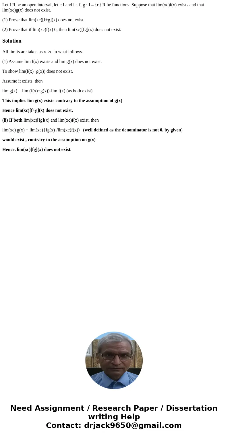 Let I R be an open interval, let c I and let f, g : I – {c} R be functions. Suppose that lim(xc)f(x) exists and that lim(xc)g(x) does not exist. (1) Prove that  Let I R be an open interval, let c I and let f, g : I – {c} R be functions. Suppose that lim(xc)f(x) exists and that lim(xc)g(x) does not exist. (1) Prove that