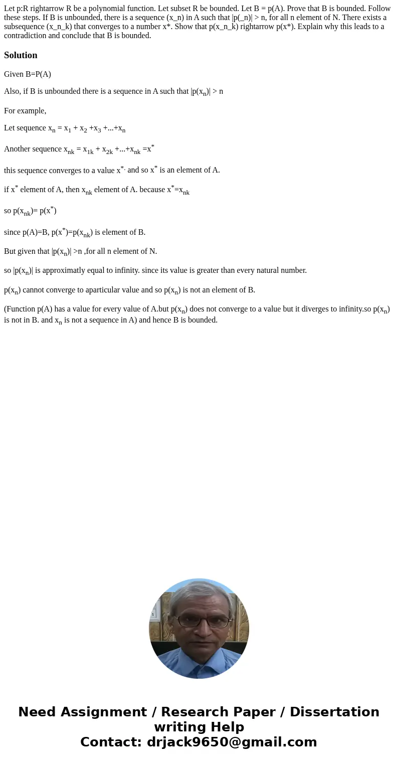 Let p:R rightarrow R be a polynomial function. Let subset R be bounded. Let B = p(A). Prove that B is bounded. Follow these steps. If B is unbounded, there is   Let p:R rightarrow R be a polynomial function. Let subset R be bounded. Let B = p(A). Prove that B is bounded. Follow these steps. If B is unbounded, there is