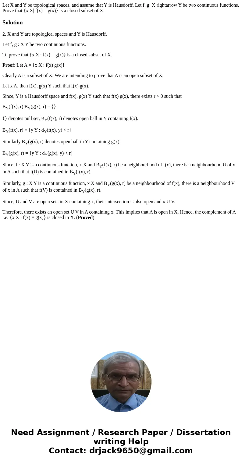 Let X and Y be topological spaces, and assume that Y is Hausdorff. Let f, g: X rightarrow Y be two continuous functions. Prove that {x X| f(x) = g(x)} is a clo  Let X and Y be topological spaces, and assume that Y is Hausdorff. Let f, g: X rightarrow Y be two continuous functions. Prove that {x X| f(x) = g(x)} is a clo