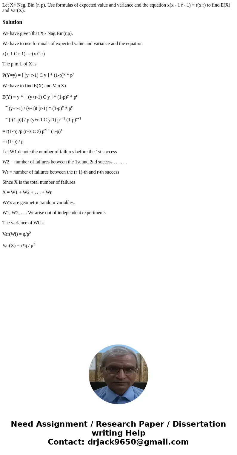 Let X~ Neg. Bin (r, p). Use formulas of expected value and variance and the equation x(x - 1 r - 1) = r(x r) to find E(X) and Var(X).SolutionWe have given that  Let X~ Neg. Bin (r, p). Use formulas of expected value and variance and the equation x(x - 1 r - 1) = r(x r) to find E(X) and Var(X).SolutionWe have given that