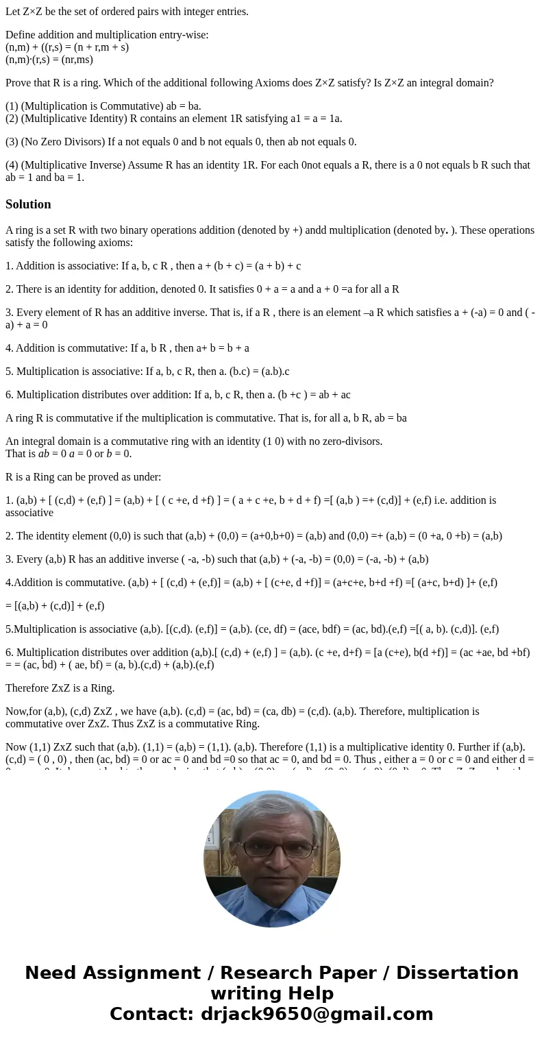 Let Z×Z be the set of ordered pairs with integer entries. Define addition and multiplication entry-wise: (n,m) + ((r,s) = (n + r,m + s) (n,m)·(r,s) = (nr,ms) Pr Let Z×Z be the set of ordered pairs with integer entries. Define addition and multiplication entry-wise: (n,m) + ((r,s) = (n + r,m + s) (n,m)·(r,s) = (nr,ms) Pr