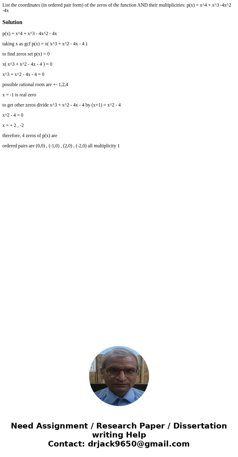 List the coordinates (in ordered pair form) of the zeros of the function AND their multiplicities: p(x) = x^4 + x^3 -4x^2 -4xSolutionp(x) = x^4 + x^3 - 4x^2 - 4 List the coordinates (in ordered pair form) of the zeros of the function AND their multiplicities: p(x) = x^4 + x^3 -4x^2 -4xSolutionp(x) = x^4 + x^3 - 4x^2 - 4