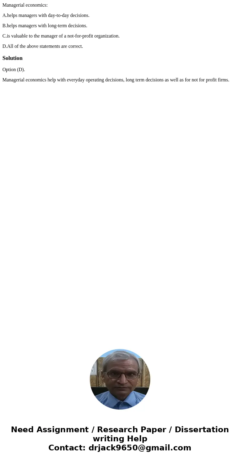 Managerial economics: A.helps managers with day-to-day decisions. B.helps managers with long-term decisions. C.is valuable to the manager of a not-for-profit or