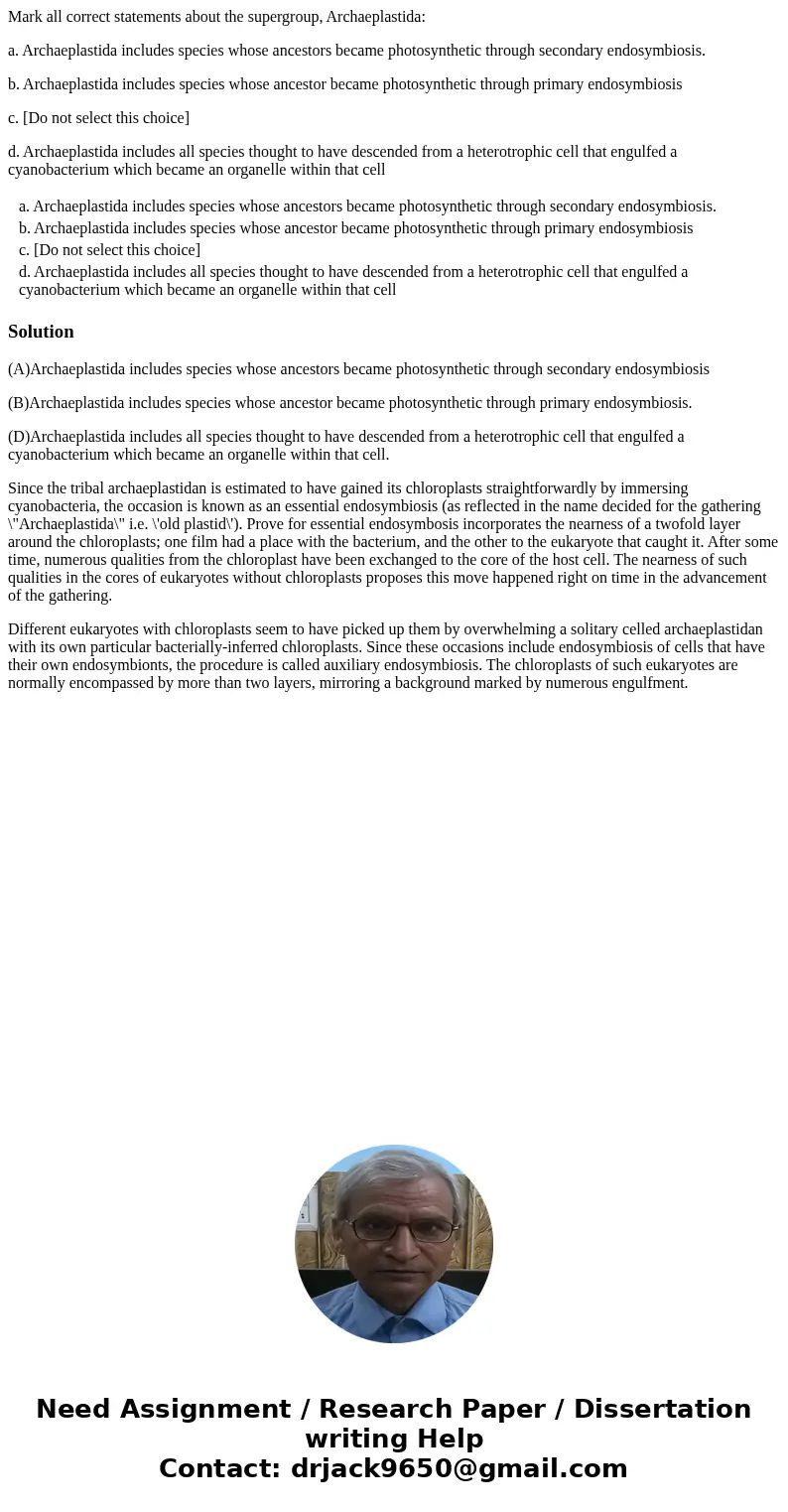 Mark all correct statements about the supergroup, Archaeplastida: a. Archaeplastida includes species whose ancestors became photosynthetic through secondary end Mark all correct statements about the supergroup, Archaeplastida: a. Archaeplastida includes species whose ancestors became photosynthetic through secondary end