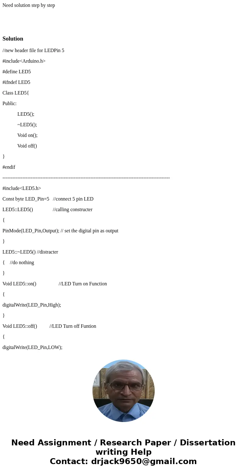 Need solution step by step Solution//new header file for LEDPin 5 #include<Arduino.h> #define LED5 #ifndef LED5 Class LED5{ Public: LED5(); ~LED5(); Void  Need solution step by step Solution//new header file for LEDPin 5 #include<Arduino.h> #define LED5 #ifndef LED5 Class LED5{ Public: LED5(); ~LED5(); Void