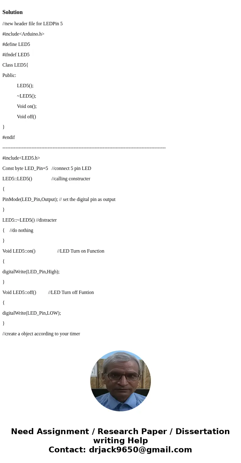 Need solution step by step Solution//new header file for LEDPin 5 #include<Arduino.h> #define LED5 #ifndef LED5 Class LED5{ Public: LED5(); ~LED5(); Void  Need solution step by step Solution//new header file for LEDPin 5 #include<Arduino.h> #define LED5 #ifndef LED5 Class LED5{ Public: LED5(); ~LED5(); Void