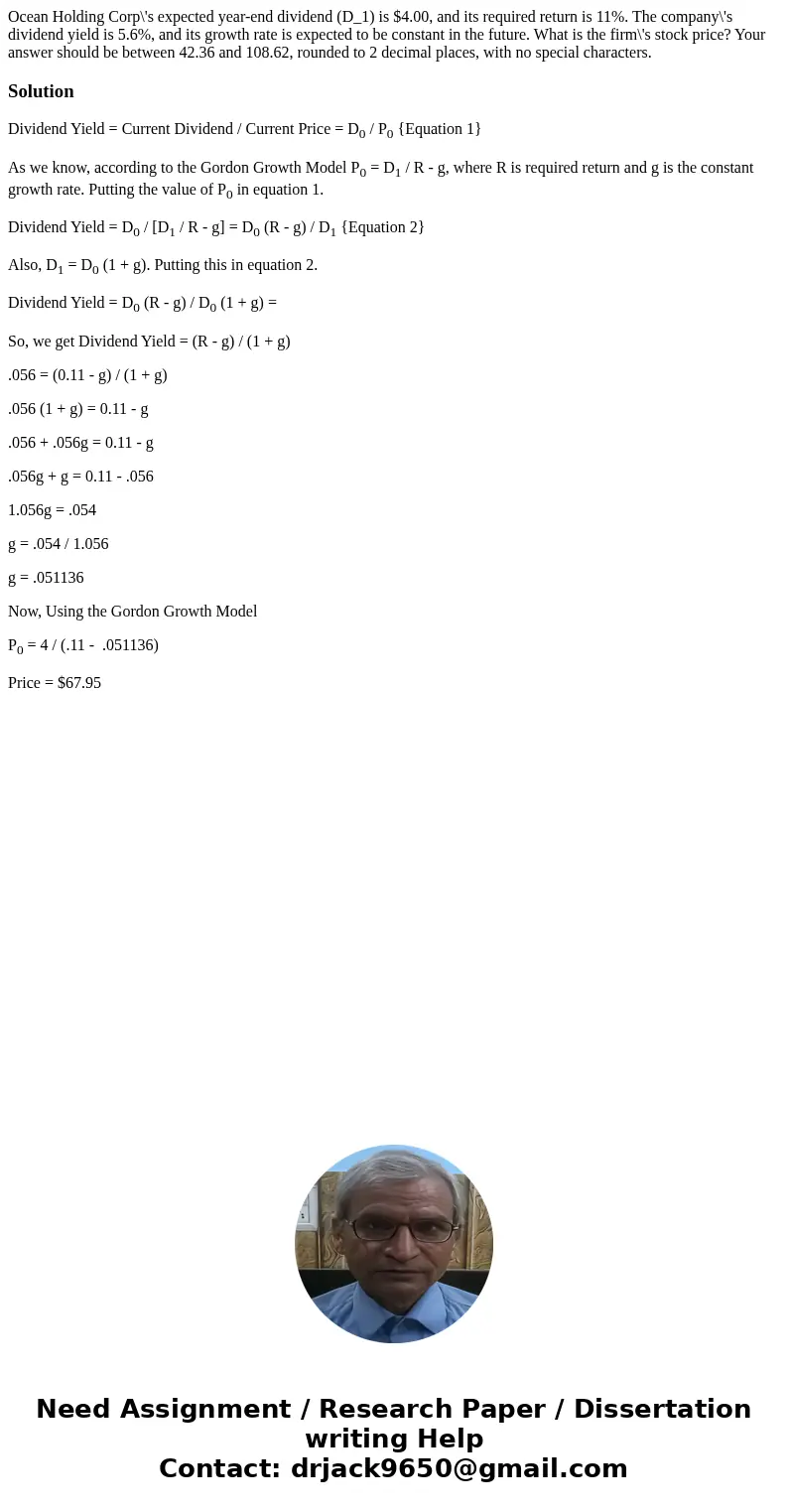 Ocean Holding Corp\'s expected year-end dividend (D_1) is $4.00, and its required return is 11%. The company\'s dividend yield is 5.6%, and its growth rate is e Ocean Holding Corp\'s expected year-end dividend (D_1) is $4.00, and its required return is 11%. The company\'s dividend yield is 5.6%, and its growth rate is e