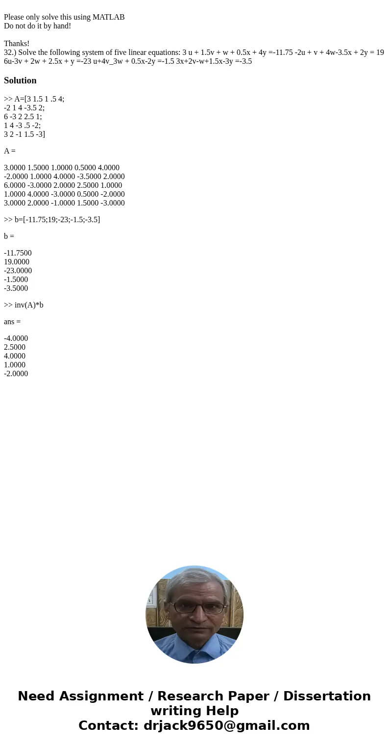 Please only solve this using MATLAB Do not do it by hand! Thanks! 32.) Solve the following system of five linear equations: 3 u + 1.5v + w + 0.5x + 4y =-11.75   Please only solve this using MATLAB Do not do it by hand! Thanks! 32.) Solve the following system of five linear equations: 3 u + 1.5v + w + 0.5x + 4y =-11.75