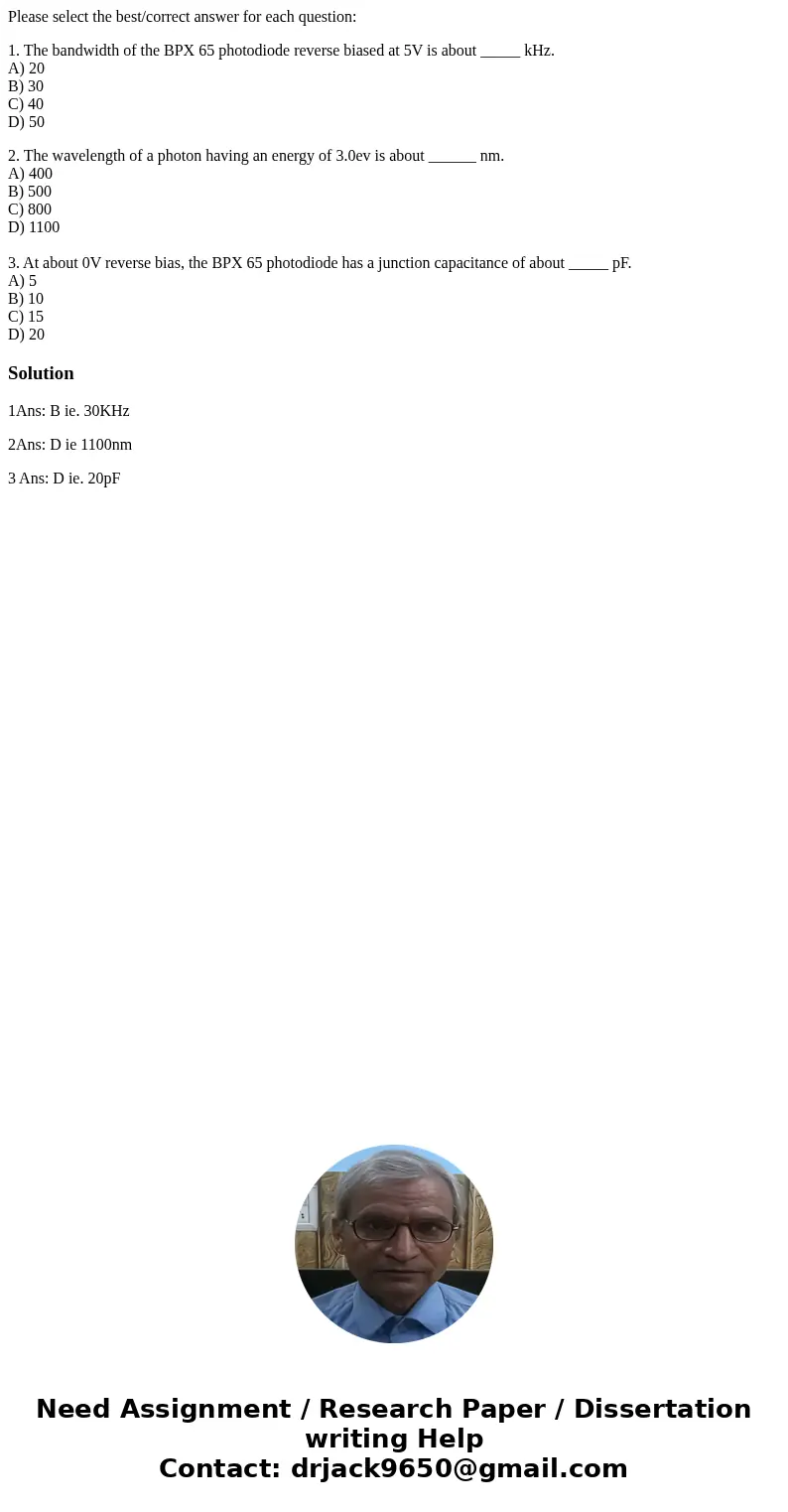 Please select the best/correct answer for each question: 1. The bandwidth of the BPX 65 photodiode reverse biased at 5V is about _____ kHz. A) 20 B) 30 C) 40 D)