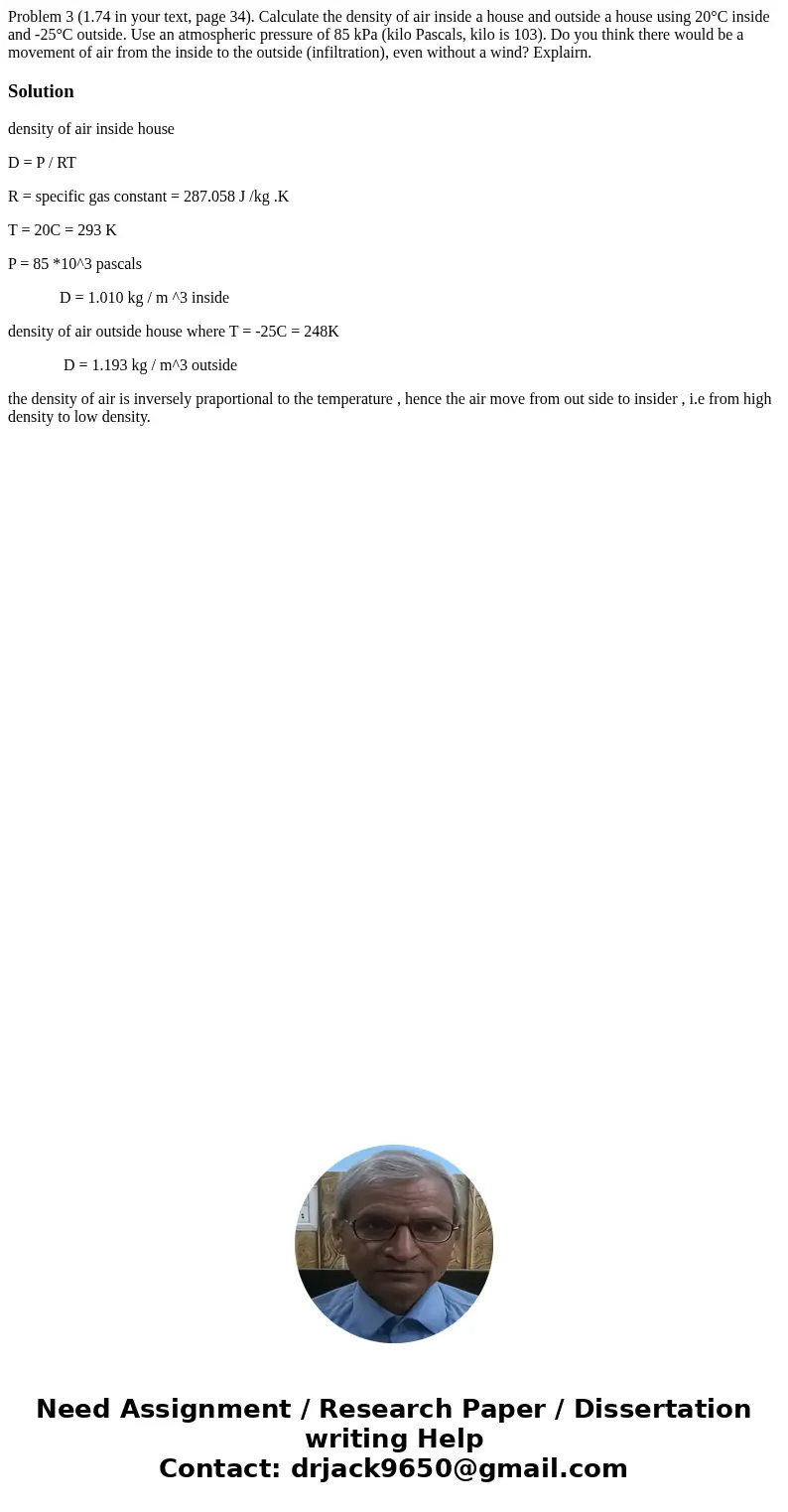 Problem 3 (1.74 in your text, page 34). Calculate the density of air inside a house and outside a house using 20°C inside and -25°C outside. Use an atmospheric  Problem 3 (1.74 in your text, page 34). Calculate the density of air inside a house and outside a house using 20°C inside and -25°C outside. Use an atmospheric