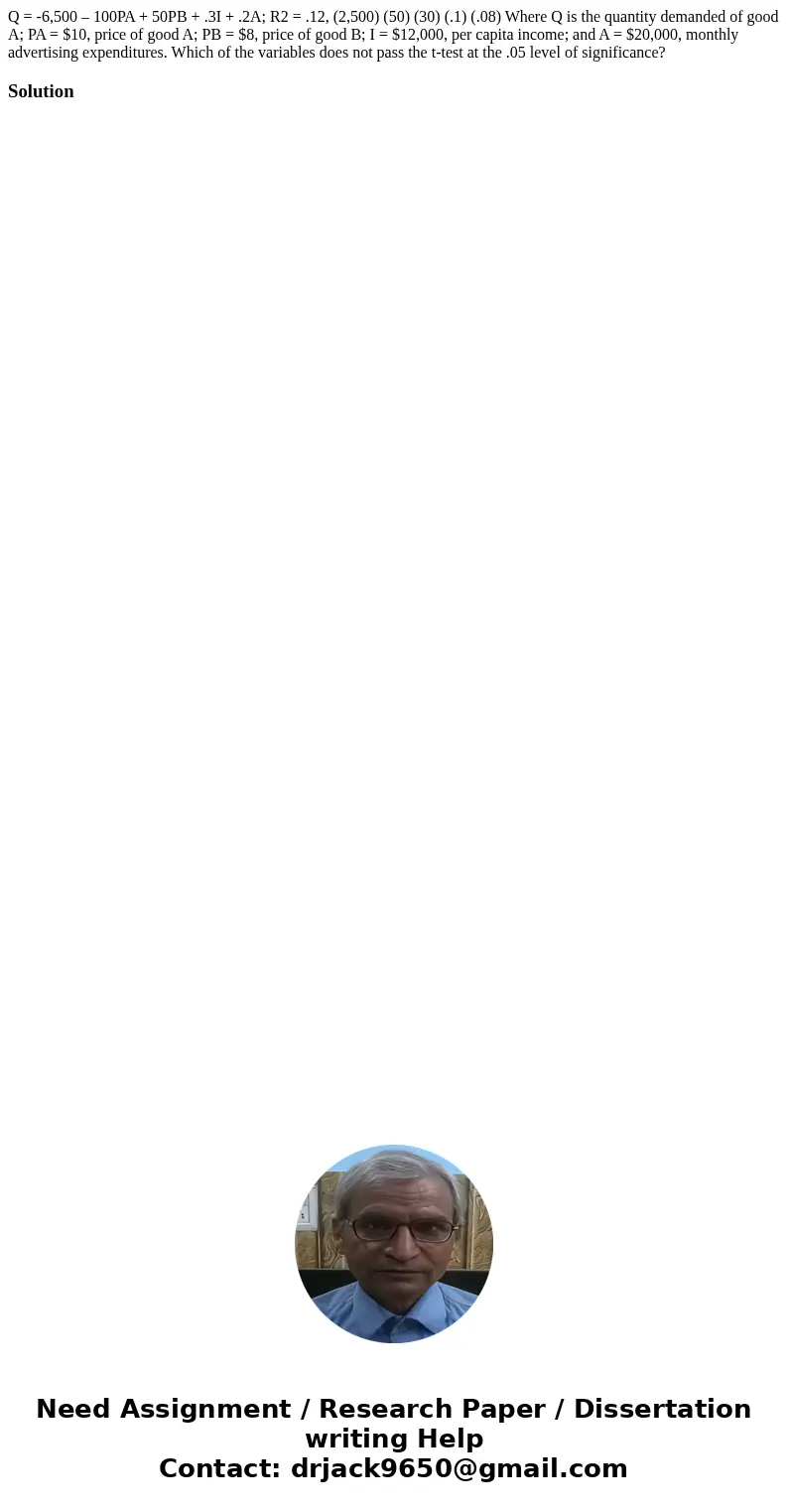 Q = -6,500 – 100PA + 50PB + .3I + .2A; R2 = .12, (2,500) (50) (30) (.1) (.08) Where Q is the quantity demanded of good A; PA = $10, price of good A; PB = $8, pr