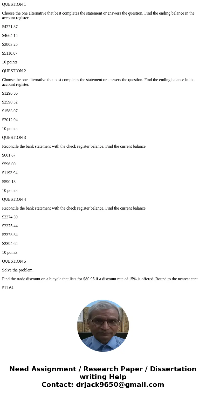 QUESTION 1 Choose the one alternative that best completes the statement or answers the question. Find the ending balance in the account register. $4271.87 $4664 QUESTION 1 Choose the one alternative that best completes the statement or answers the question. Find the ending balance in the account register. $4271.87 $4664