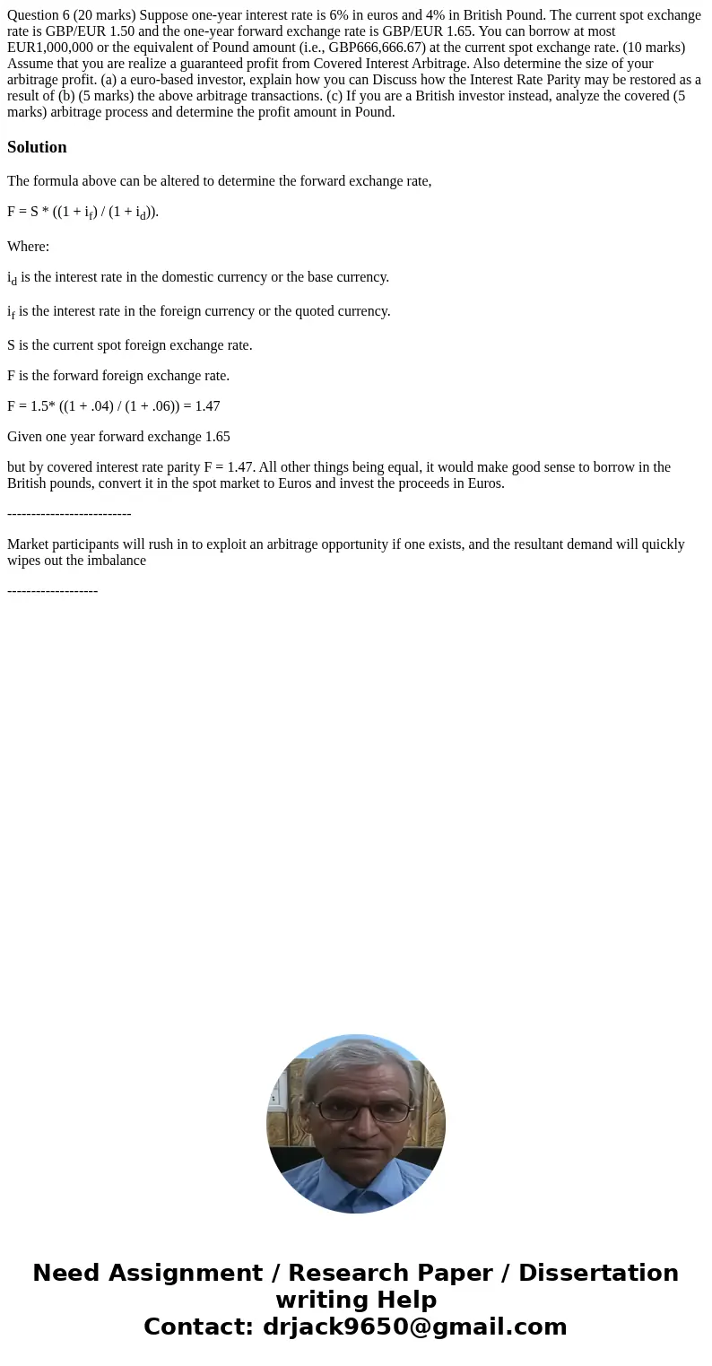 Question 6 (20 marks) Suppose one-year interest rate is 6% in euros and 4% in British Pound. The current spot exchange rate is GBP/EUR 1.50 and the one-year fo  Question 6 (20 marks) Suppose one-year interest rate is 6% in euros and 4% in British Pound. The current spot exchange rate is GBP/EUR 1.50 and the one-year fo