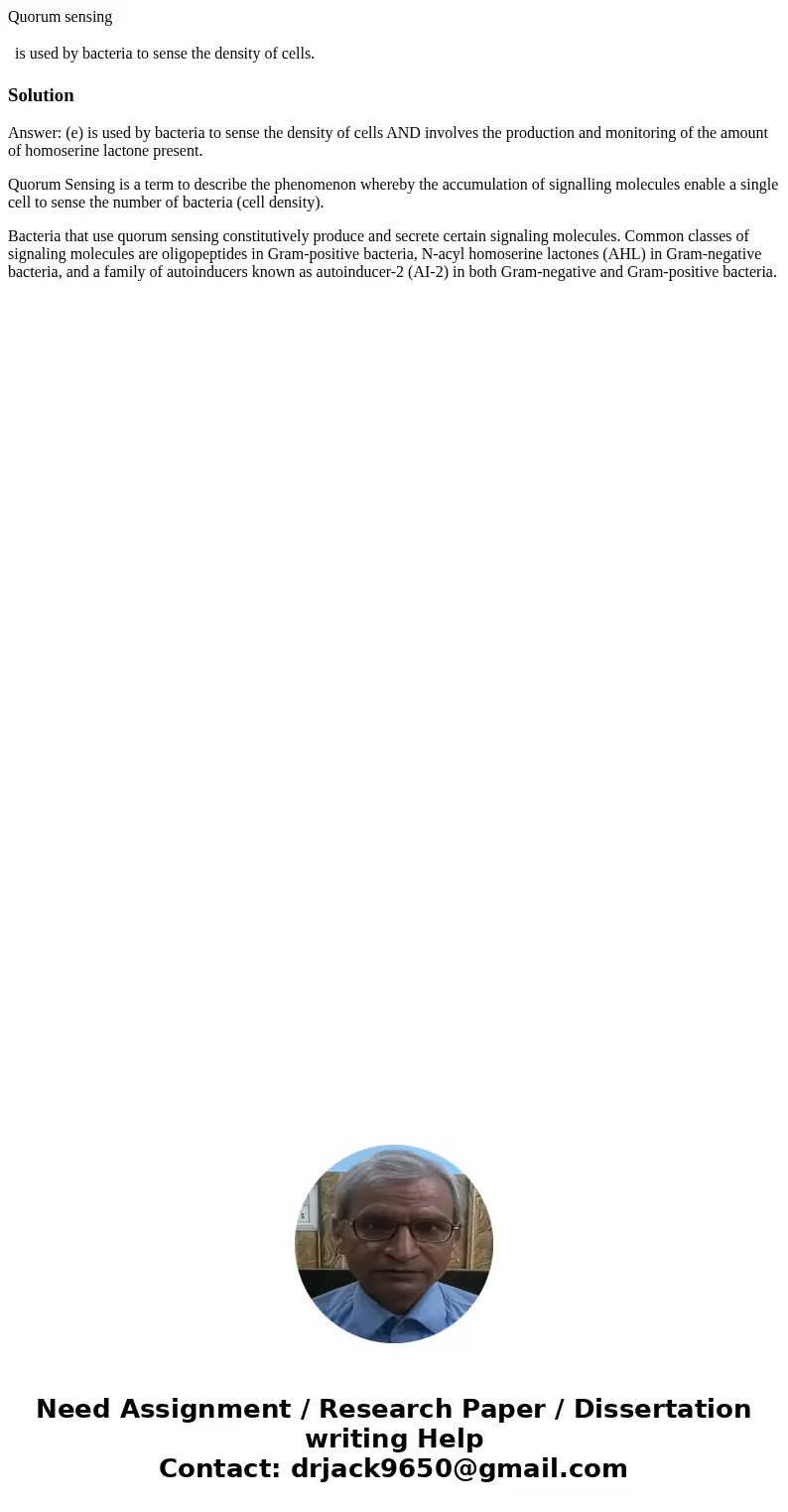 Quorum sensing is used by bacteria to sense the density of cells. SolutionAnswer: (e) is used by bacteria to sense the density of cells AND involves the product Quorum sensing is used by bacteria to sense the density of cells. SolutionAnswer: (e) is used by bacteria to sense the density of cells AND involves the product