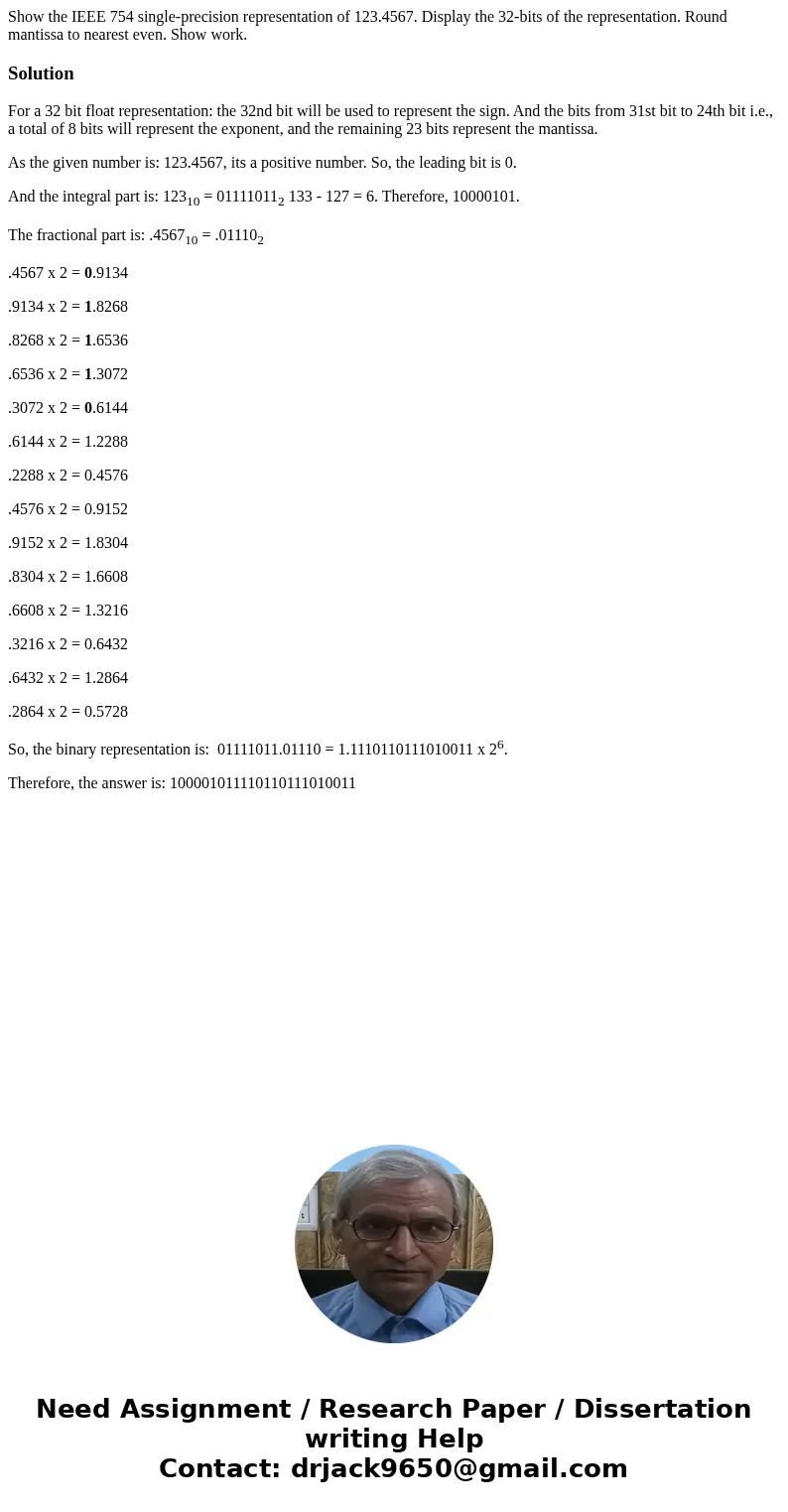 Show the IEEE 754 single-precision representation of 123.4567. Display the 32-bits of the representation. Round mantissa to nearest even. Show work.SolutionFor  Show the IEEE 754 single-precision representation of 123.4567. Display the 32-bits of the representation. Round mantissa to nearest even. Show work.SolutionFor